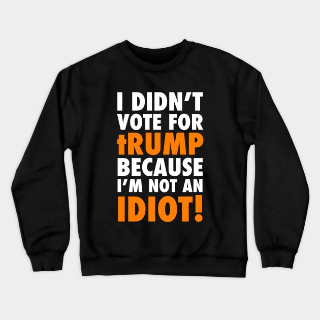 I didn't Vote for tRump because I'm not an IDIOT Crewneck Sweatshirt by skittlemypony